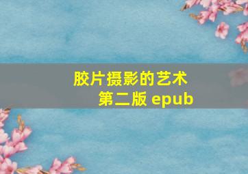 胶片摄影的艺术 第二版 epub